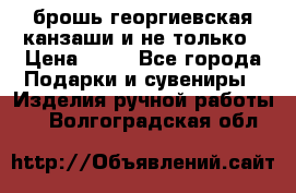 брошь георгиевская канзаши и не только › Цена ­ 50 - Все города Подарки и сувениры » Изделия ручной работы   . Волгоградская обл.